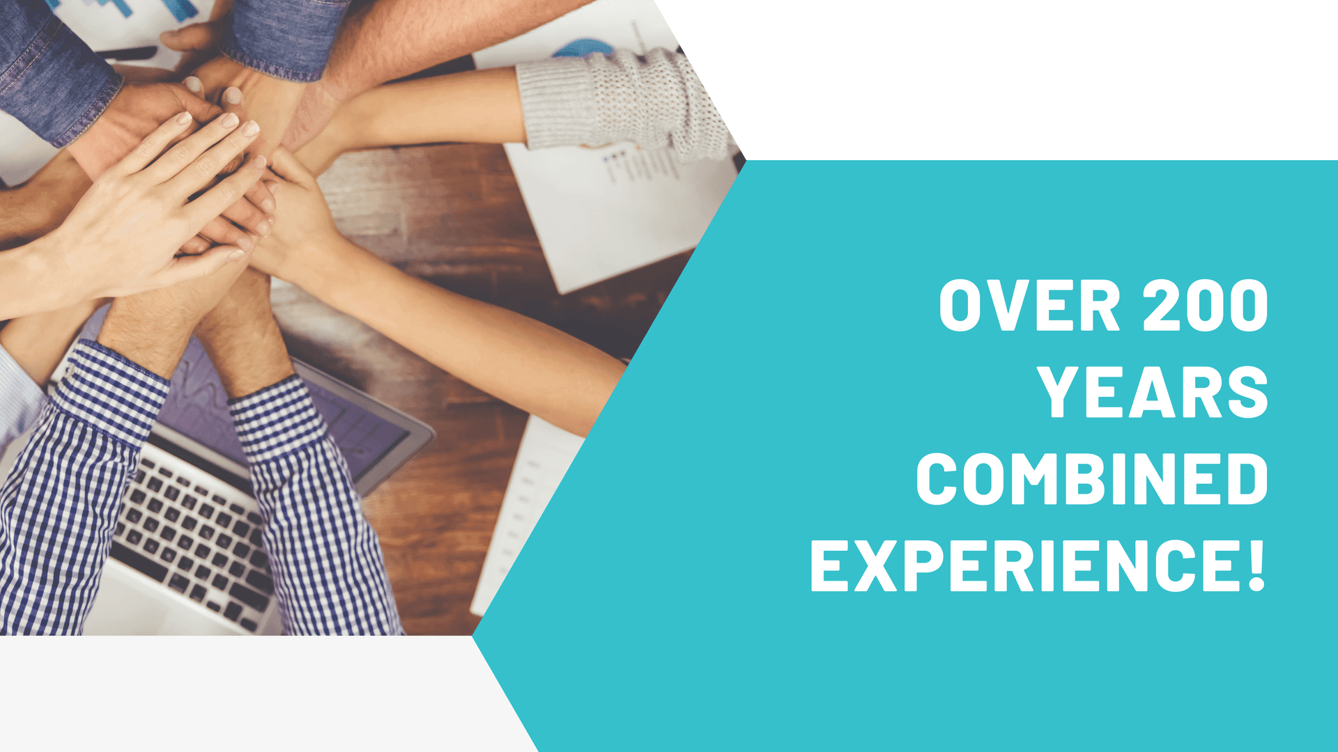 Team members stacking hands over a table with text saying 'Over 200 years combined experience!'